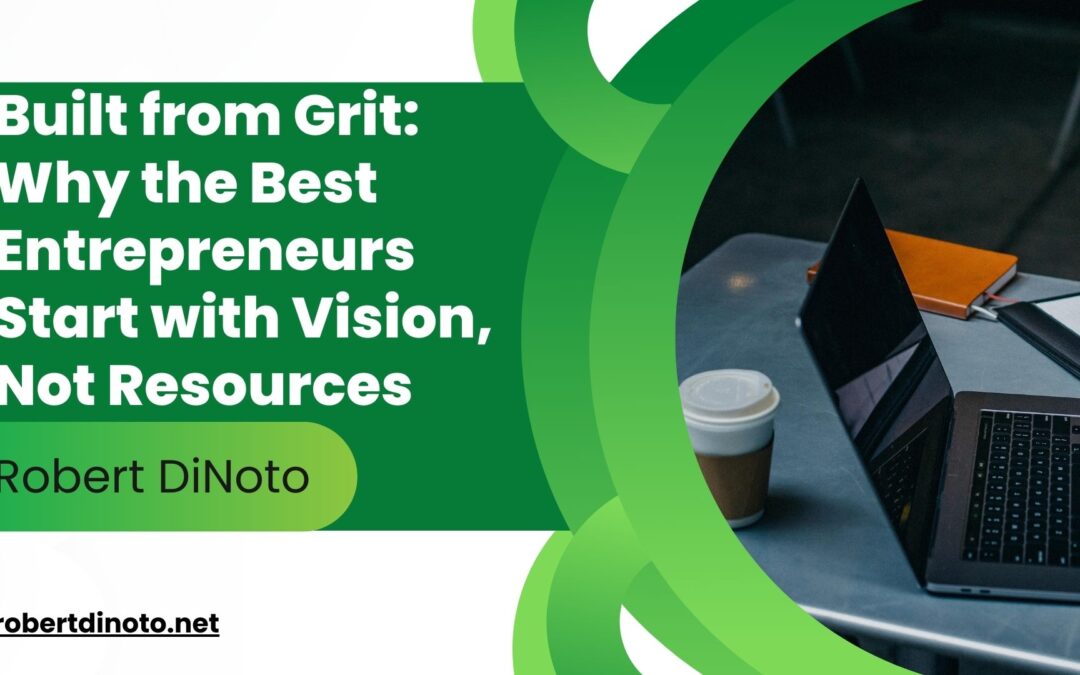 Built from Grit: Why the Best Entrepreneurs Start with Vision, Not Resources