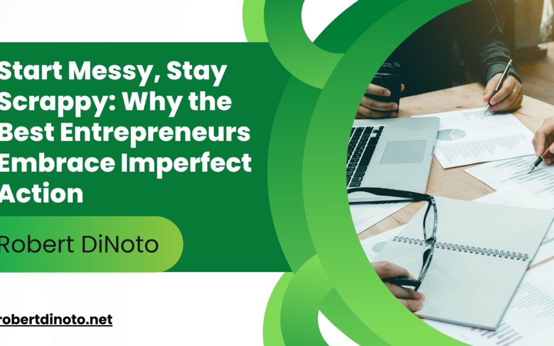 Start Messy, Stay Scrappy: Why the Best Entrepreneurs Embrace Imperfect Action