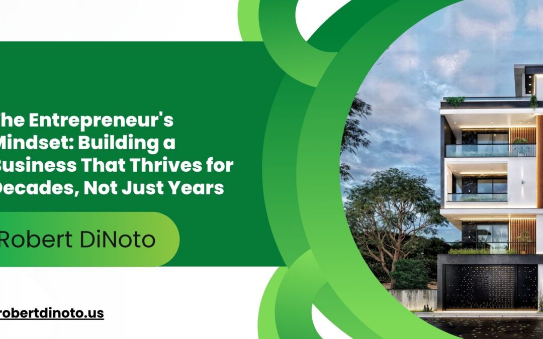 The Entrepreneur’s Mindset: Building a Business That Thrives for Decades, Not Just Years